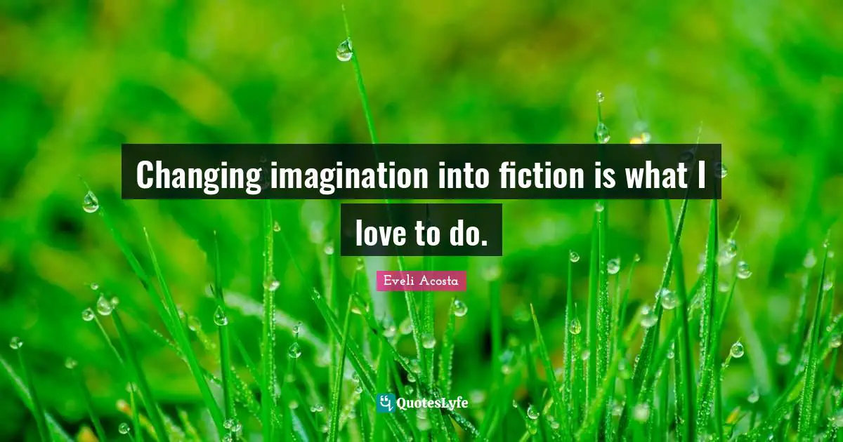 Eveli Acosta Quotes: "Changing imagination into fiction is what I love to do."