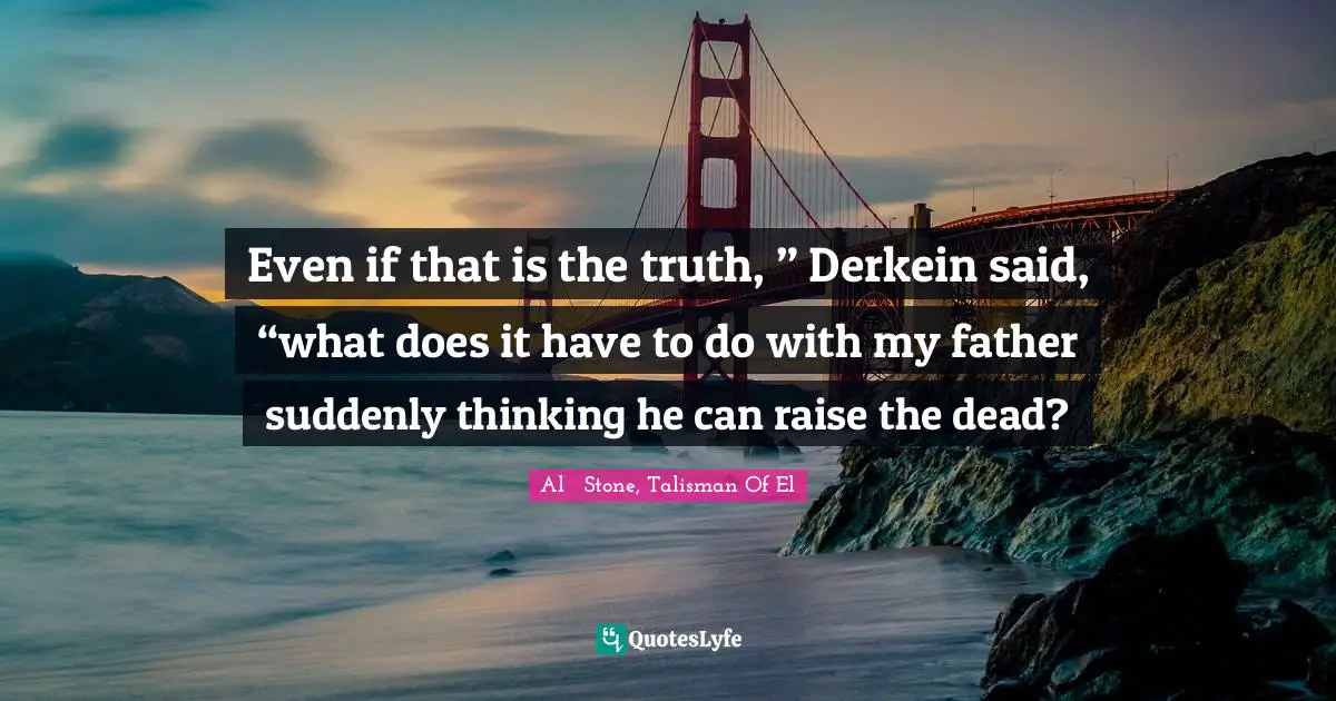 Even if that is the truth, ” Derkein said, “what does it have to do with my father suddenly thinking he can raise the dead?