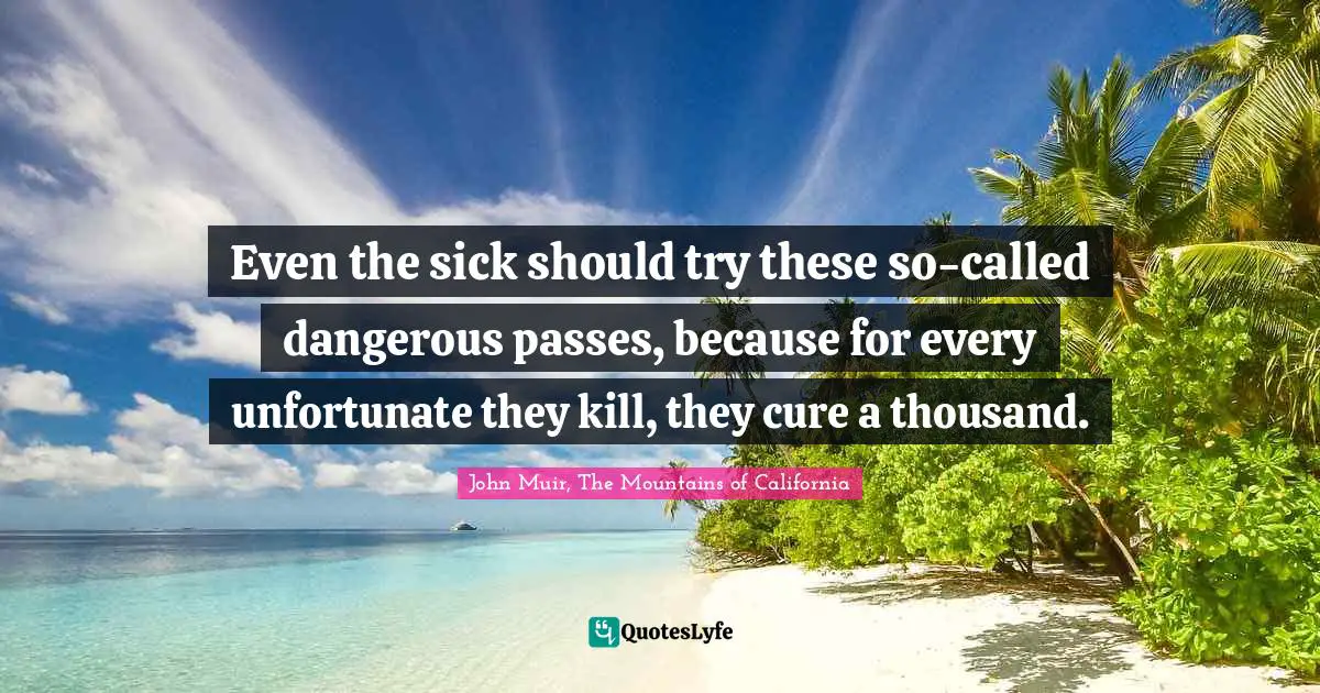 Even the sick should try these so-called dangerous passes, because for every unfortunate they kill, they cure a thousand.