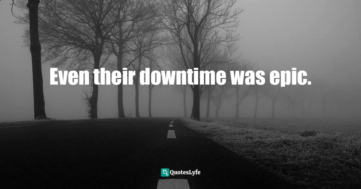 Even their downtime was epic.