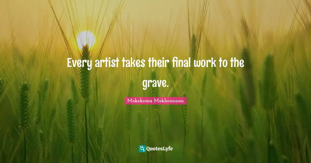 Mokokoma Mokhonoana Quotes: Every artist takes their final work to the grave.