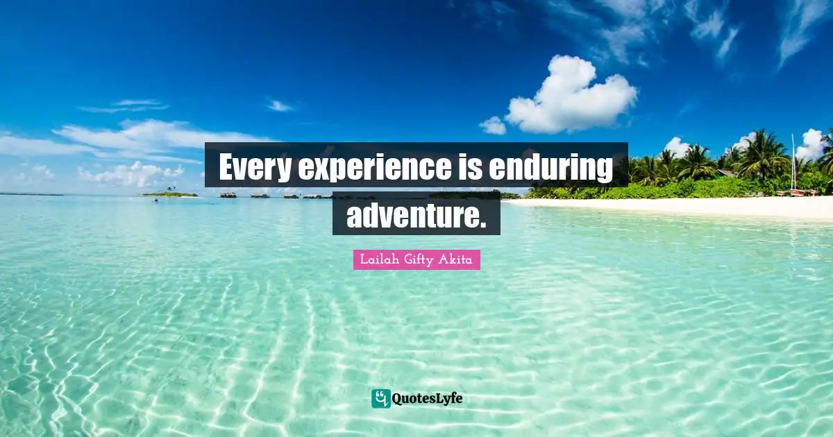 Enduring Quotes: "Every experience is enduring adventure."