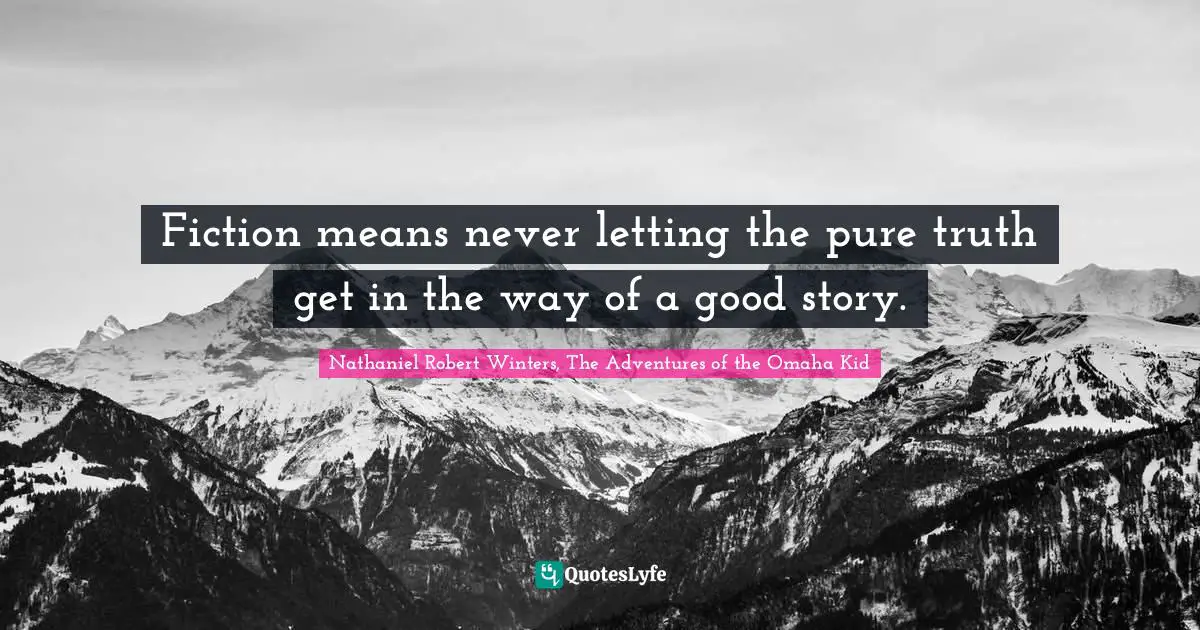 Fiction means never letting the pure truth get in the way of a good story.