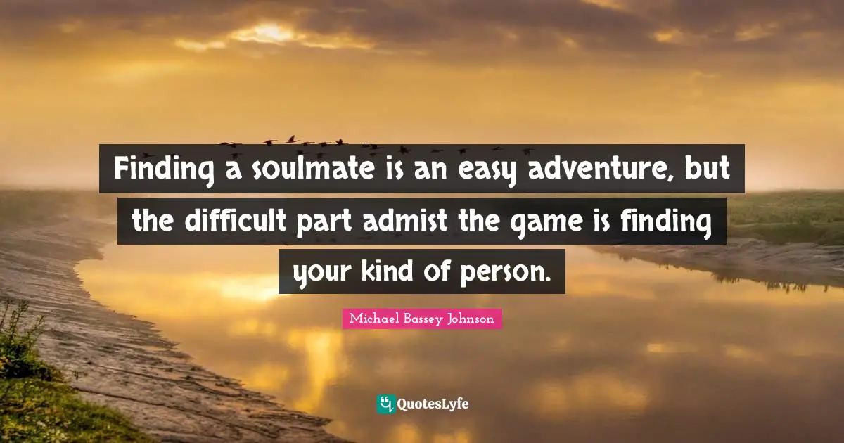 Michael Bassey Johnson Quotes: "Finding a soulmate is an easy adventure, but the difficult part admist the game is finding your kind of person."