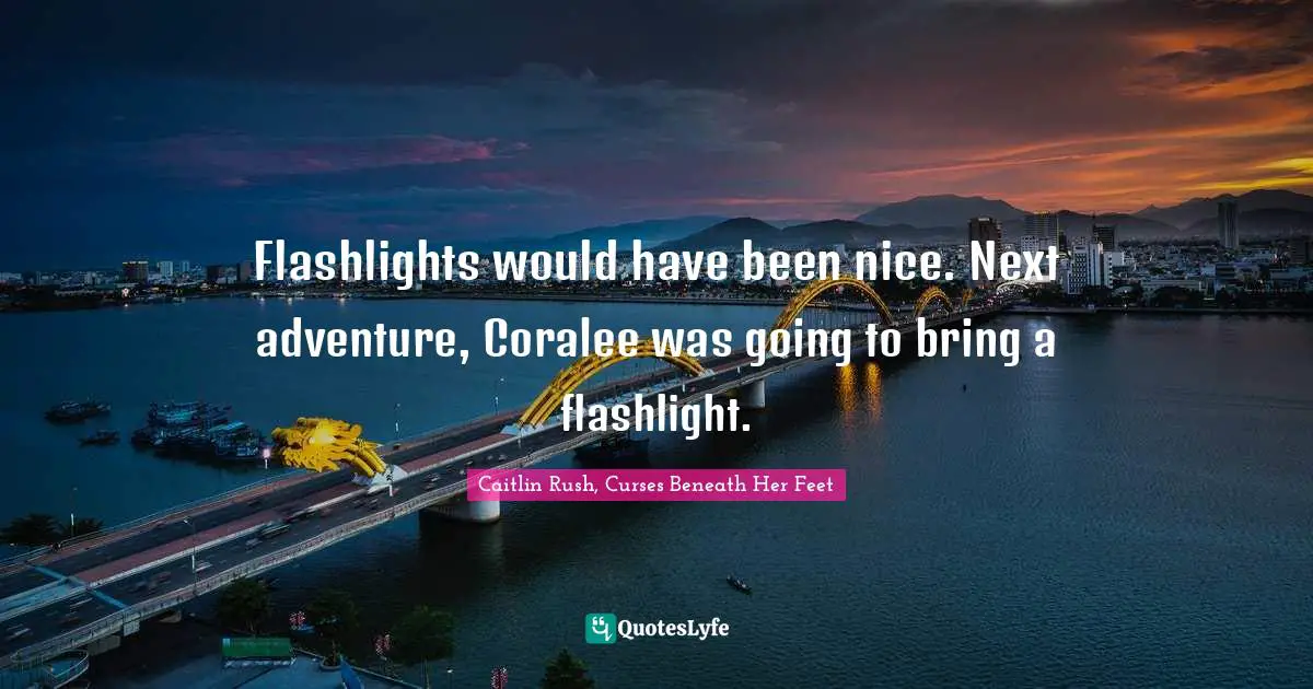 Flashlights would have been nice. Next adventure, Coralee was going to bring a flashlight.