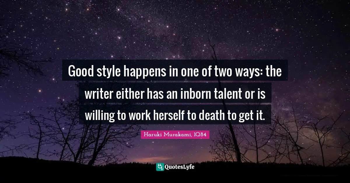 Haruki Murakami, 1Q84 Quotes: "Good style happens in one of two ways: the writer either has an inborn talent or is willing to work herself to death to get it."