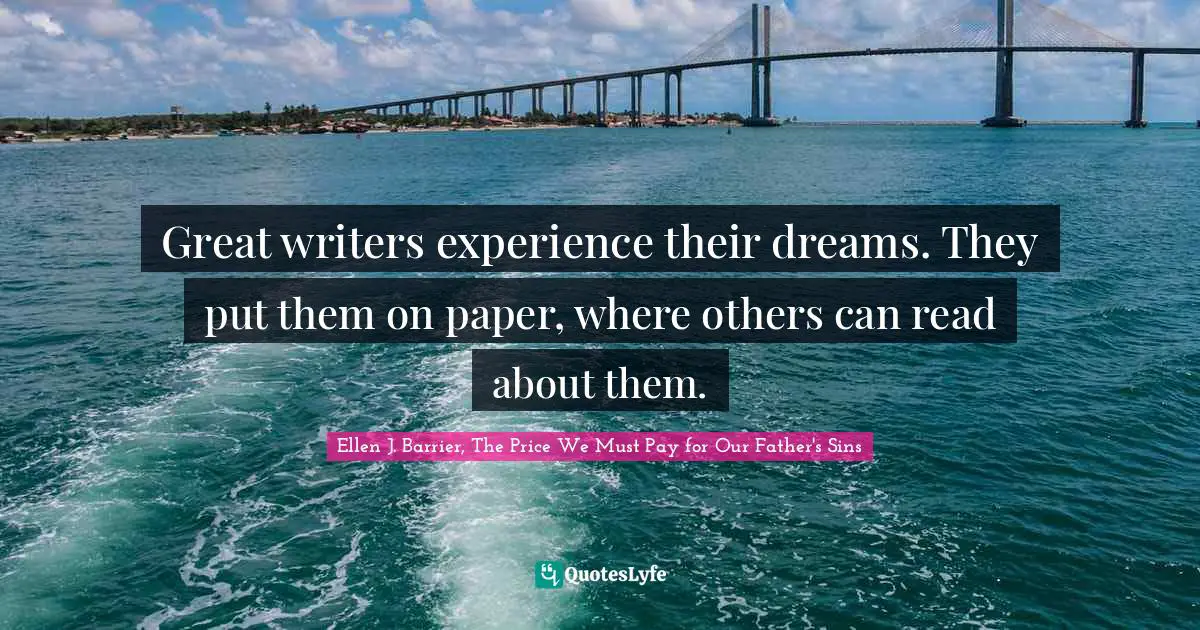 Great writers experience their dreams. They put them on paper, where others can read about them.