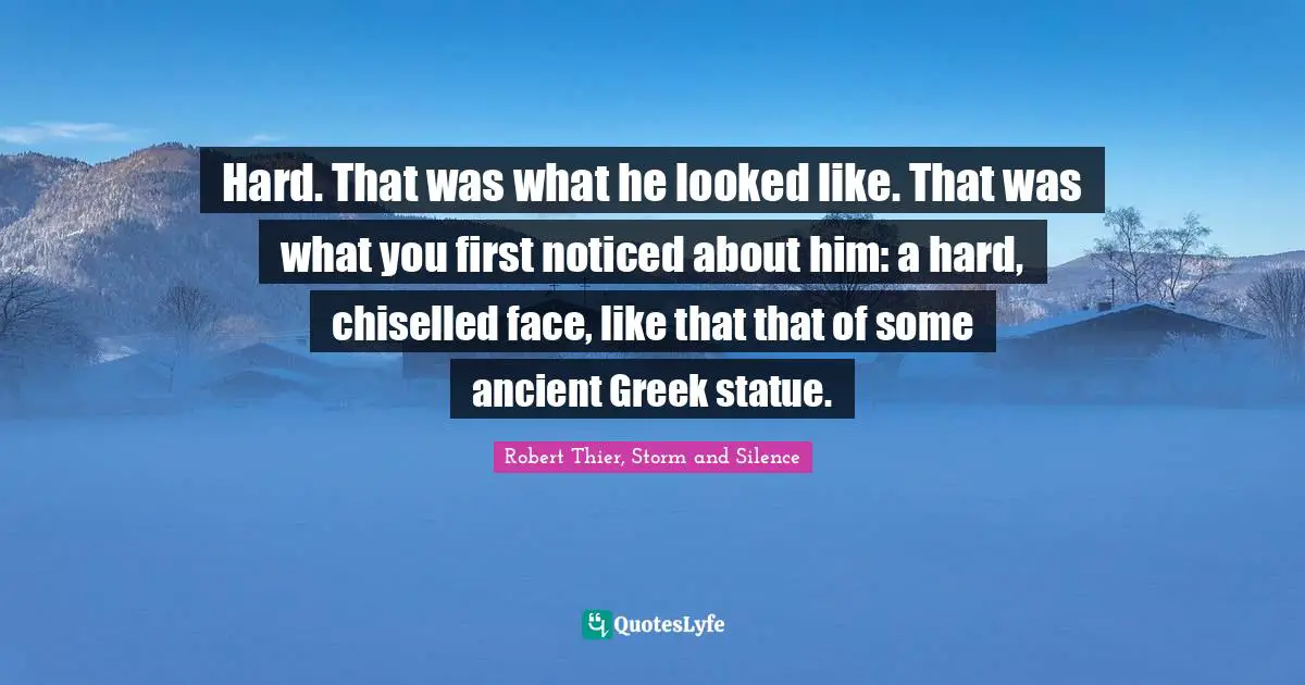 Hard. That was what he looked like. That was what you first noticed about him: a hard, chiselled face, like that that of some ancient Greek statue.