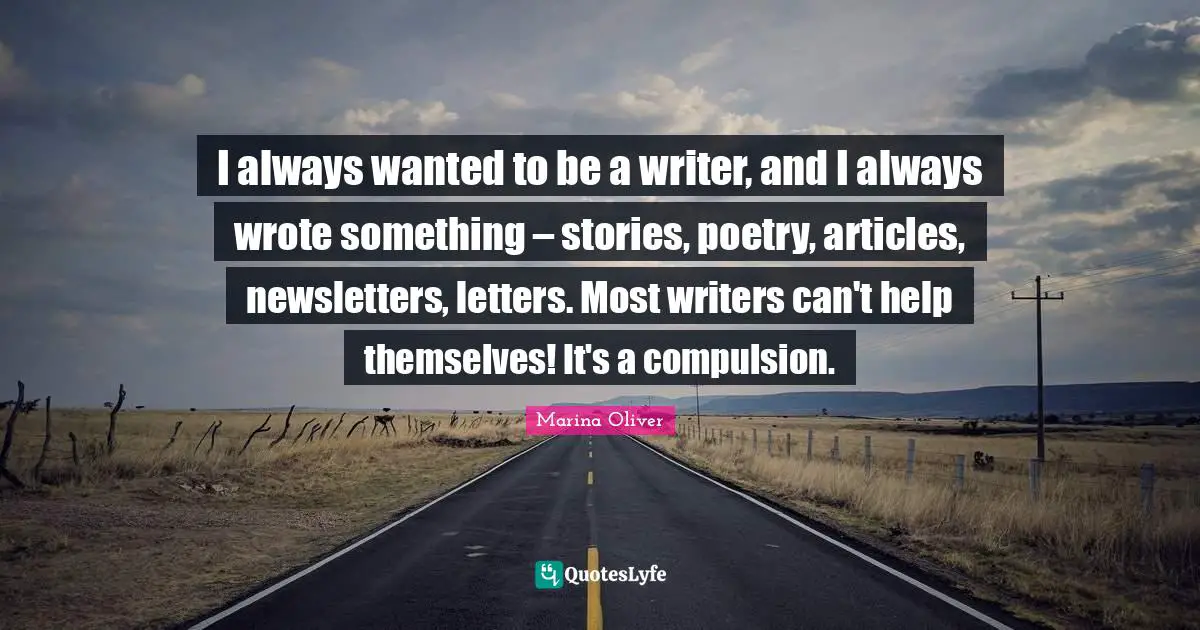 I always wanted to be a writer, and I always wrote something – stories, poetry, articles, newsletters, letters. Most writers can't help themselves! It's a compulsion.