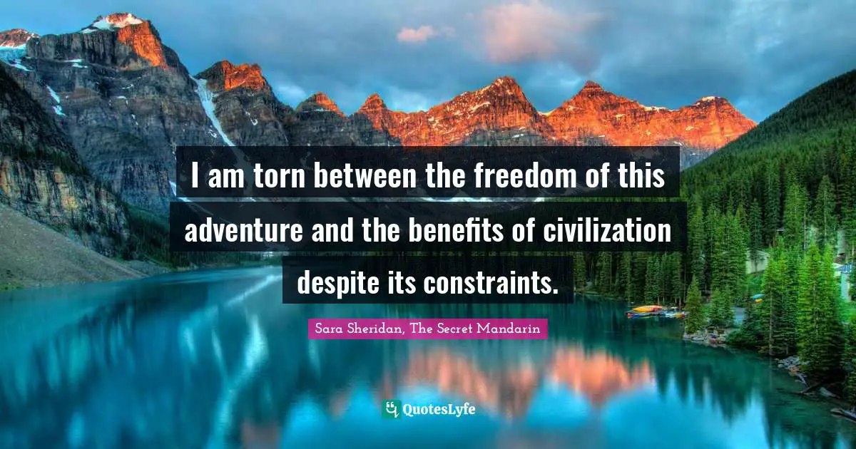 I am torn between the freedom of this adventure and the benefits of civilization despite its constraints.
