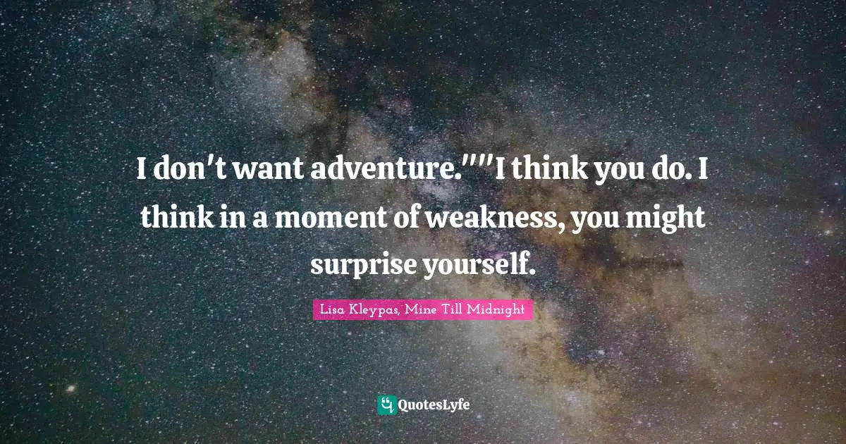 I don't want adventure.""I think you do. I think in a moment of weakness, you might surprise yourself.