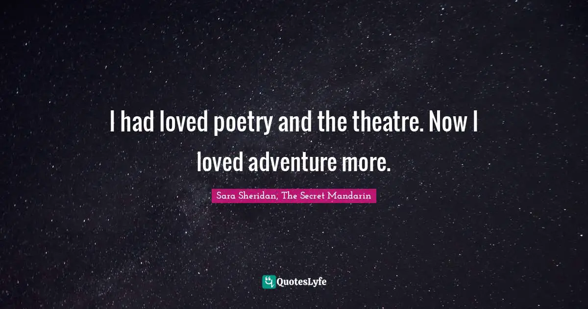 Sara Sheridan Quotes: "I had loved poetry and the theatre. Now I loved adventure more."