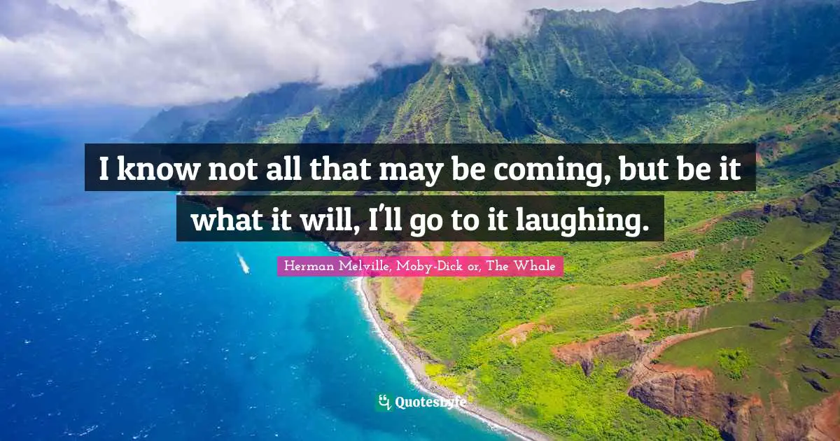Herman Melville Quotes: "I know not all that may be coming, but be it what it will, I'll go to it laughing."