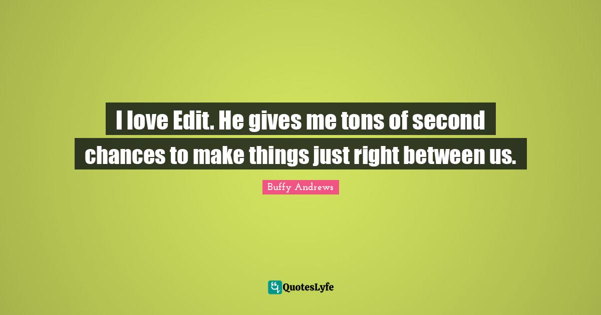 I love Edit. He gives me tons of second chances to make things just right between us.