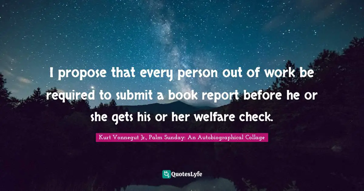 Readers Quotes: "I propose that every person out of work be required to submit a book report before he or she gets his or her welfare check."