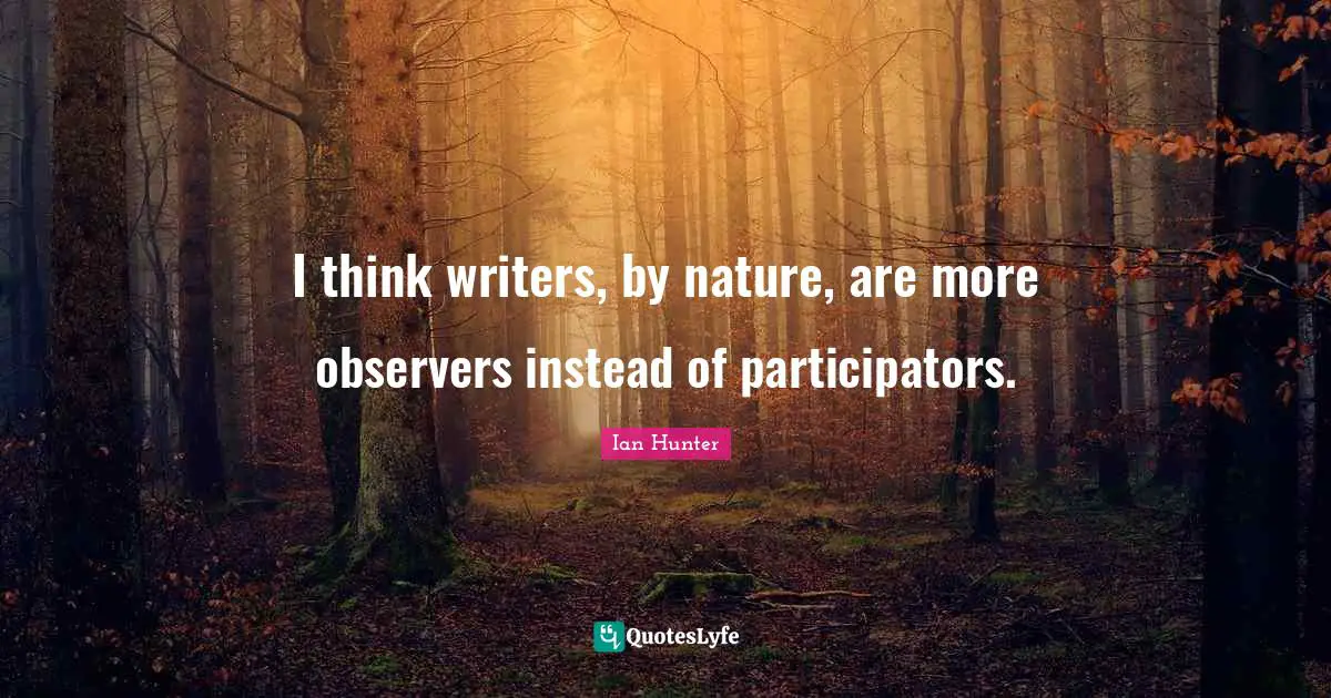 Writers Quotes: "I think writers, by nature, are more observers instead of participators."