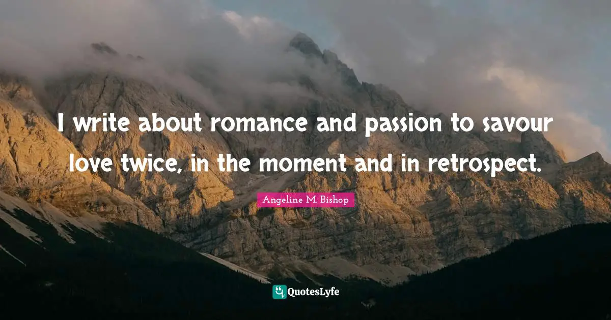 I write about romance and passion to savour love twice, in the moment and in retrospect.