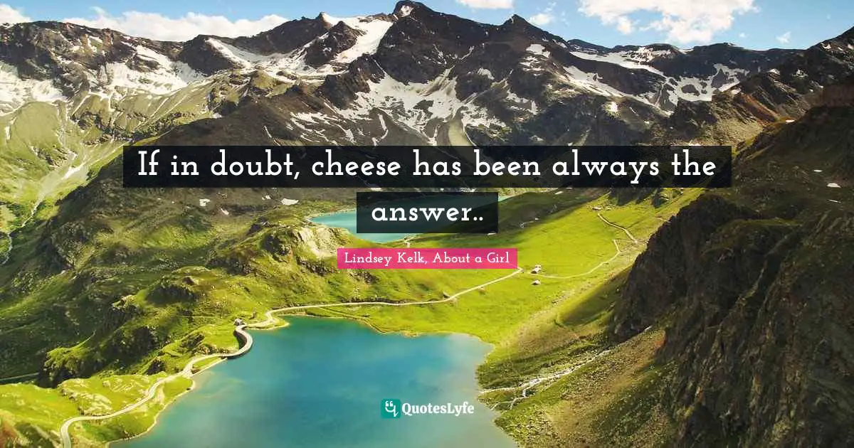Impersonate Quotes: "If in doubt, cheese has been always the answer.."