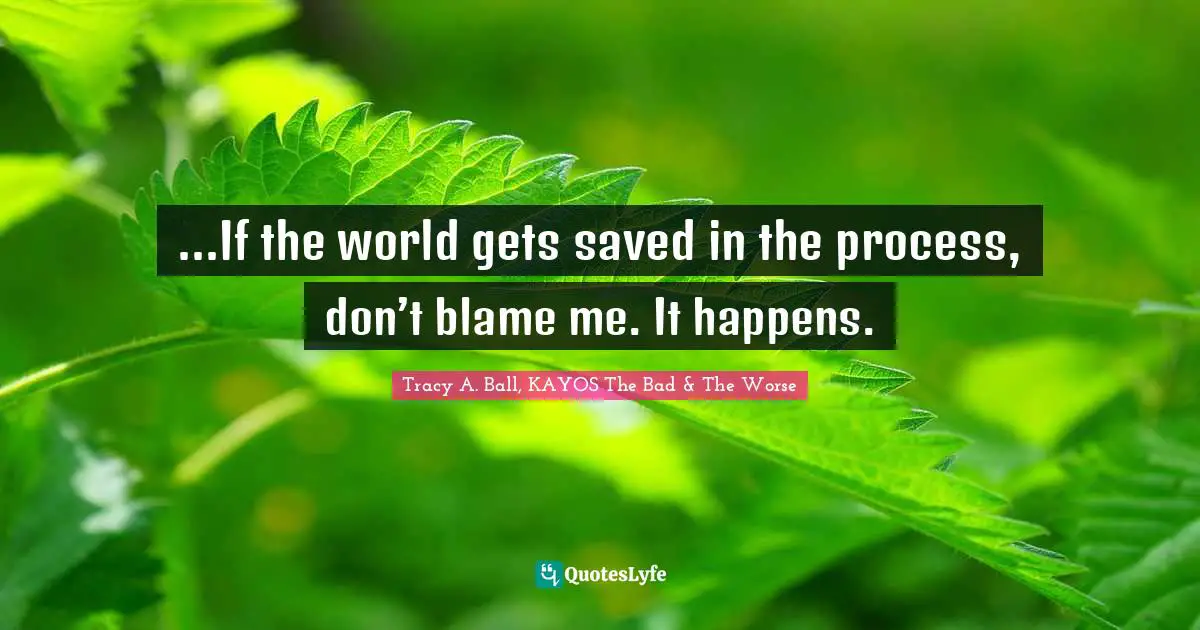 ...If the world gets saved in the process, don’t blame me. It happens.