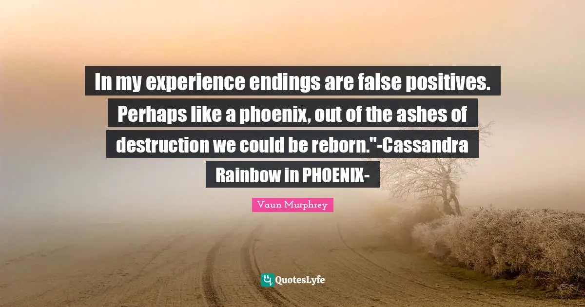 In My Experience Endings Are False Positives Perhaps Like A Phoenix Quote By Vaun Murphrey Quoteslyfe