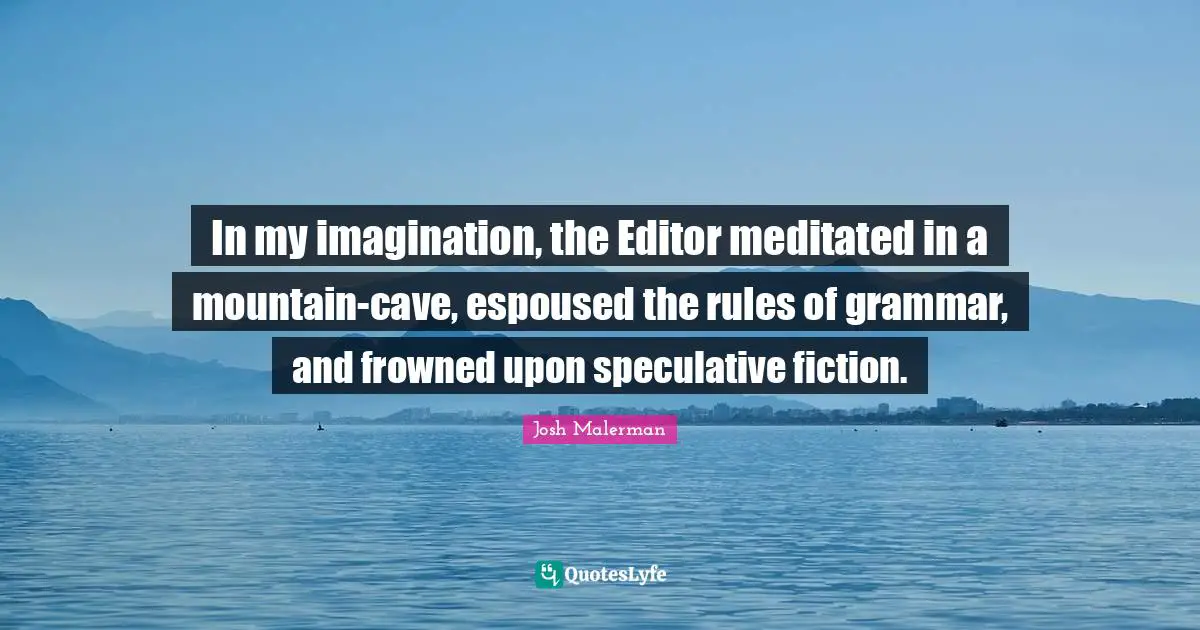 In my imagination, the Editor meditated in a mountain-cave, espoused the rules of grammar, and frowned upon speculative fiction.