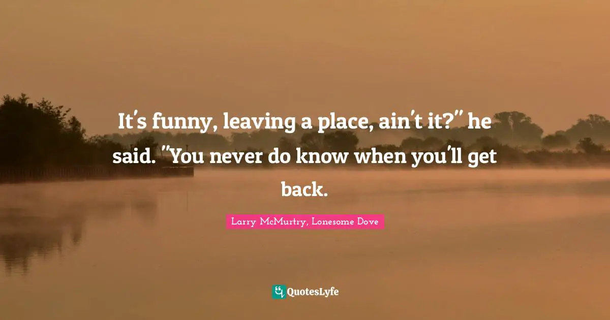 Never Know Quotes: "It's funny, leaving a place, ain't it?" he said. "You never do know when you'll get back."