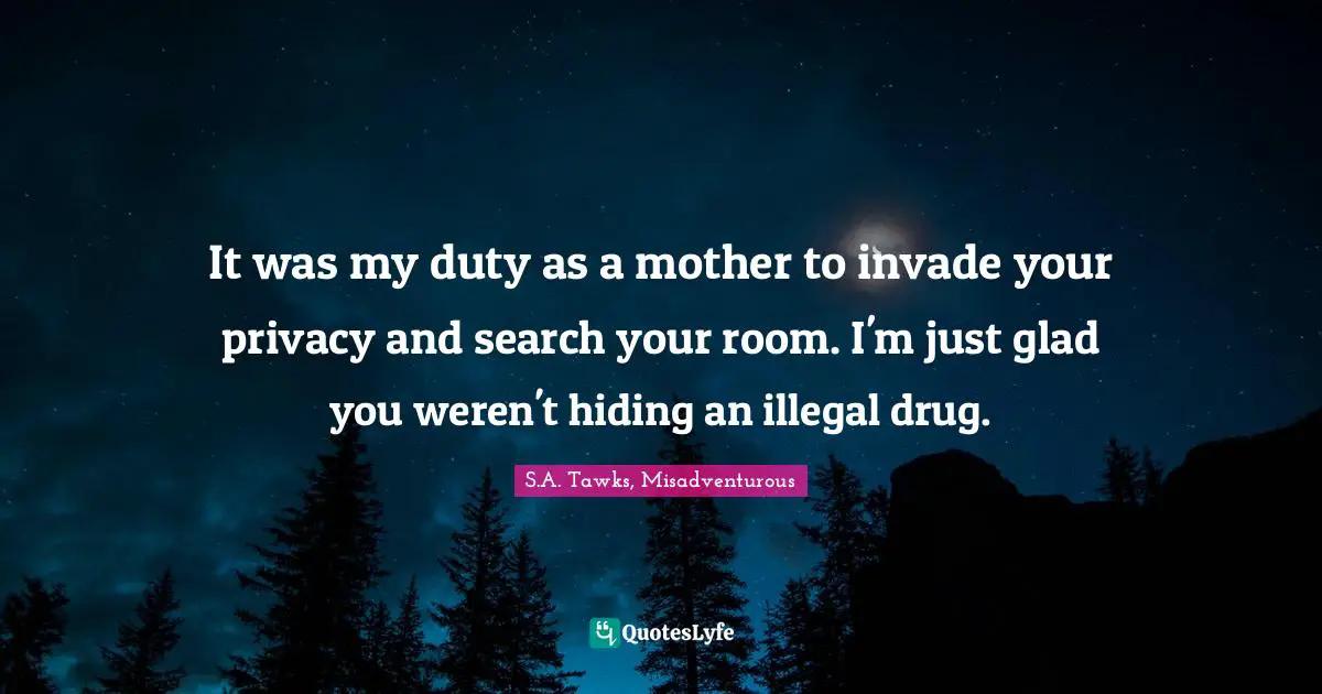 S.A. Tawks, Misadventurous Quotes: "It was my duty as a mother to invade your privacy and search your room. I'm just glad you weren't hiding an illegal drug."
