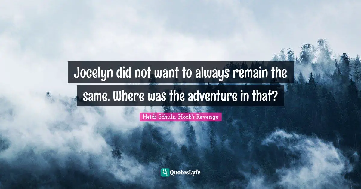 Heidi Schulz, Hook's Revenge Quotes: "Jocelyn did not want to always remain the same. Where was the adventure in that?"