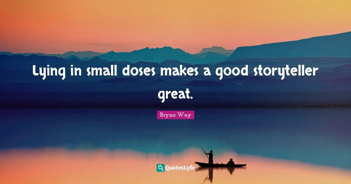 Lying in small doses makes a good storyteller great.