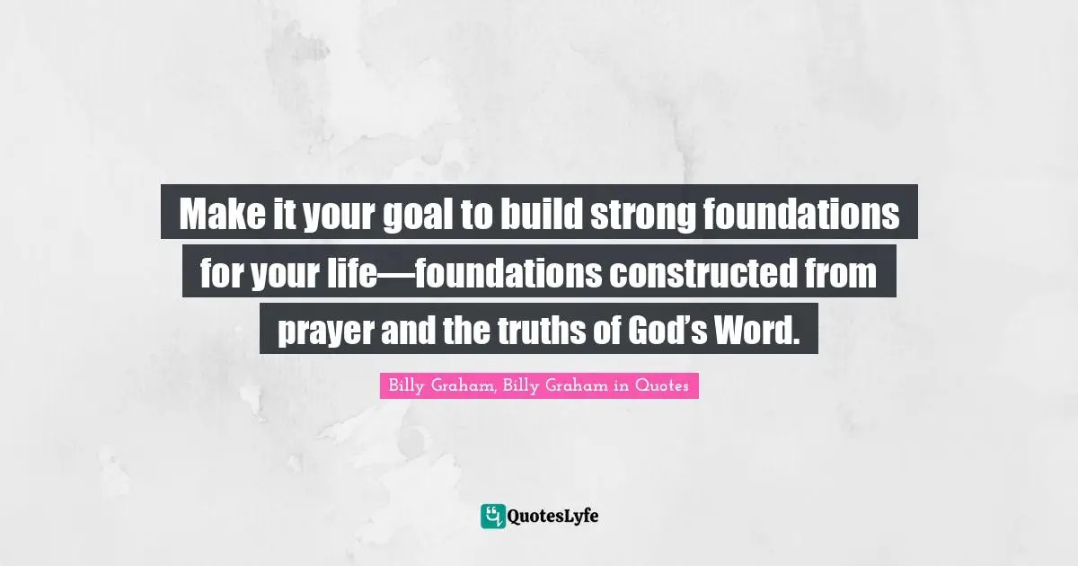 Make it your goal to build strong foundations for your life—foundations constructed from prayer and the truths of God’s Word.