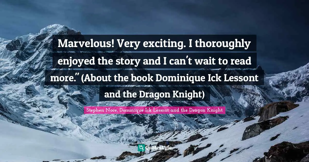 Marvelous! Very exciting. I thoroughly enjoyed the story and I can't wait to read more." (About the book Dominique Ick Lessont and the Dragon Knight)