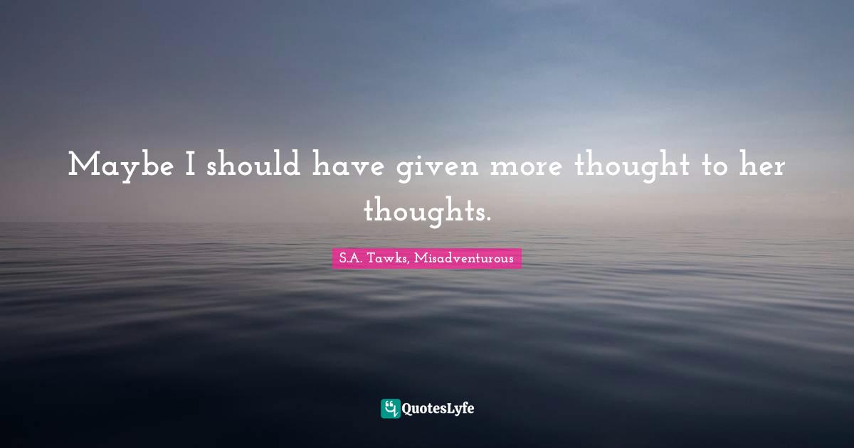 S.A. Tawks, Misadventurous Quotes: "Maybe I should have given more thought to her thoughts."