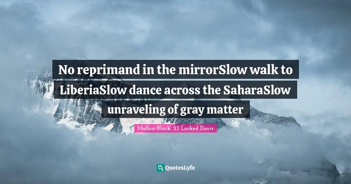 Reflective Quotes: "No reprimand in the mirrorSlow walk to LiberiaSlow dance across the SaharaSlow unraveling of gray matter"