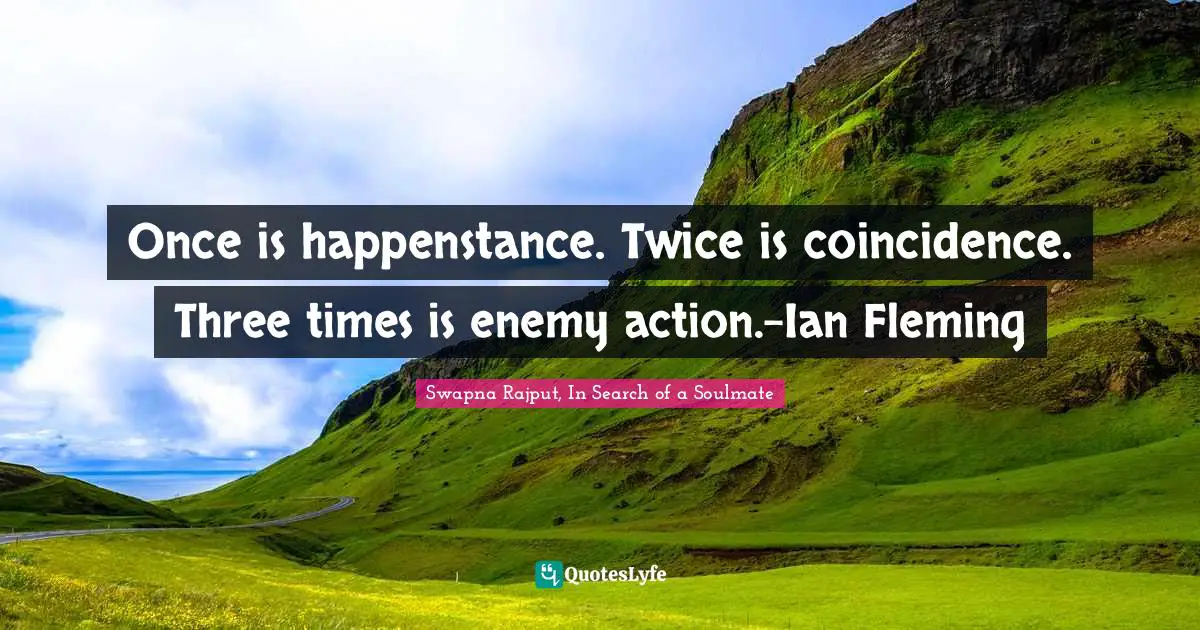 Swapna Rajput, In Search Of A Soulmate Quotes: "Once is happenstance. Twice is coincidence. Three times is enemy action.-Ian Fleming"