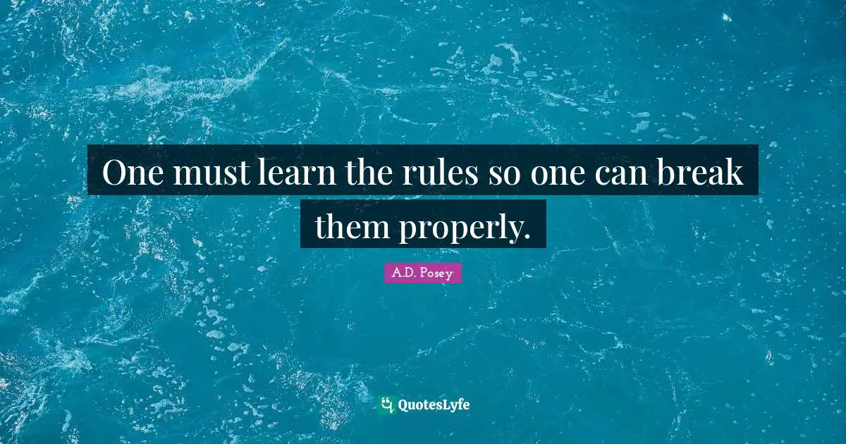 One must learn the rules so one can break them properly.