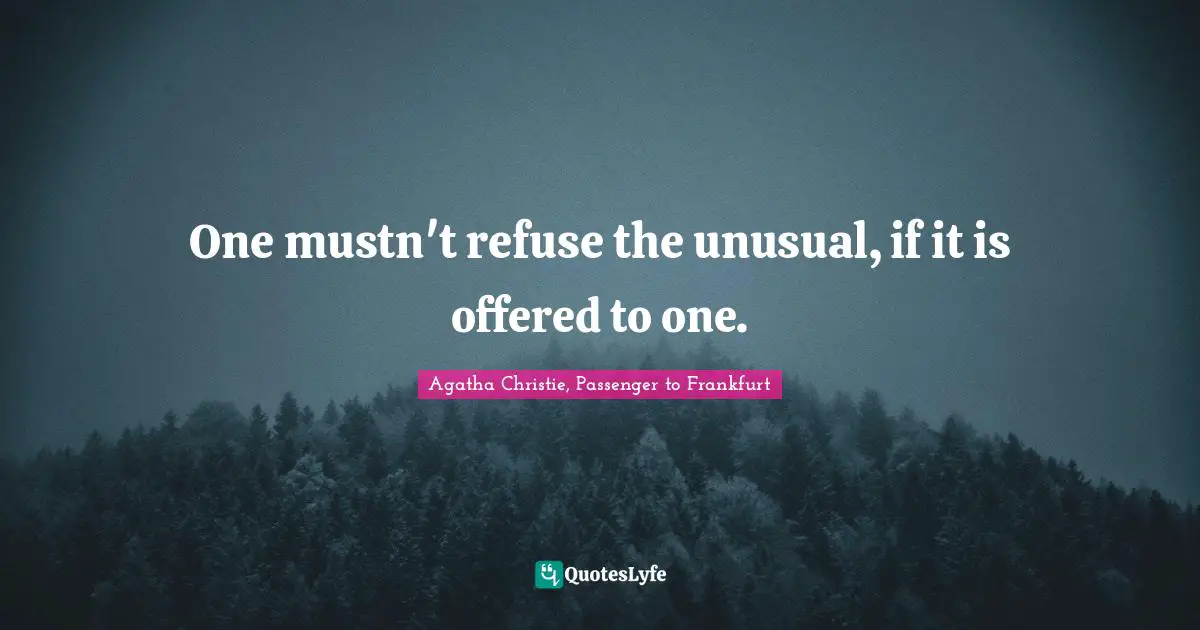 One mustn't refuse the unusual, if it is offered to one.