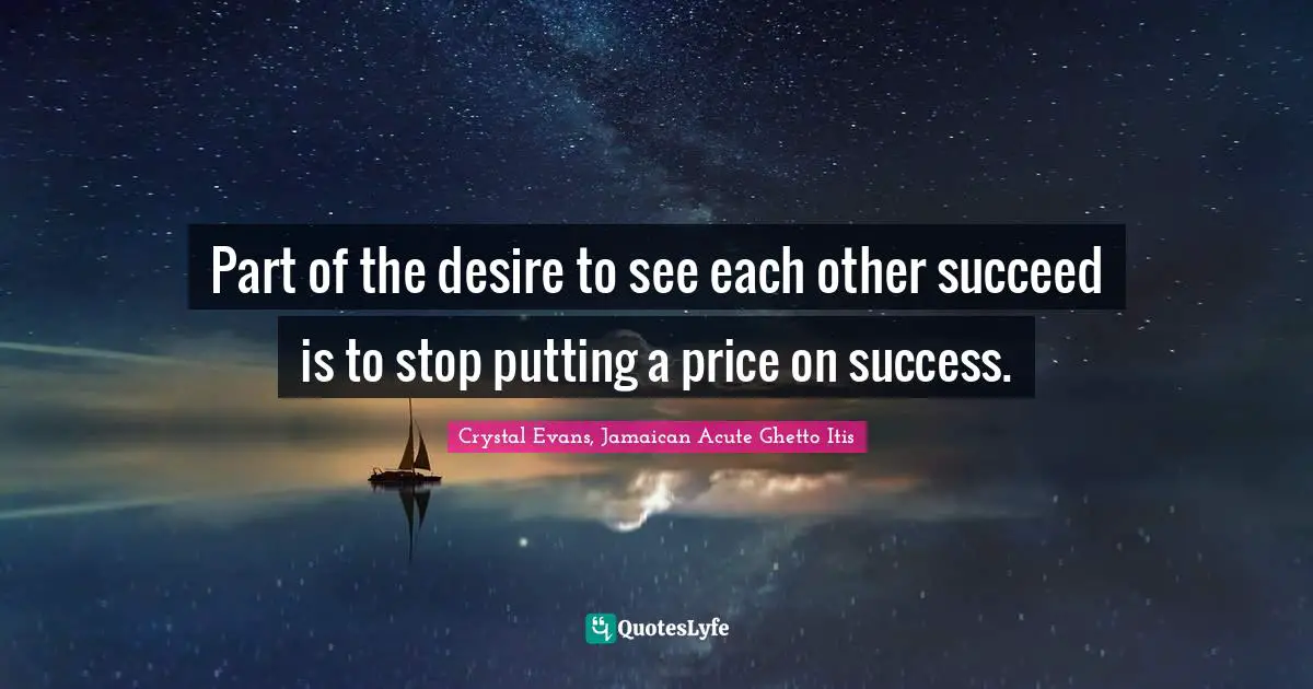 Part of the desire to see each other succeed is to stop putting a price on success.