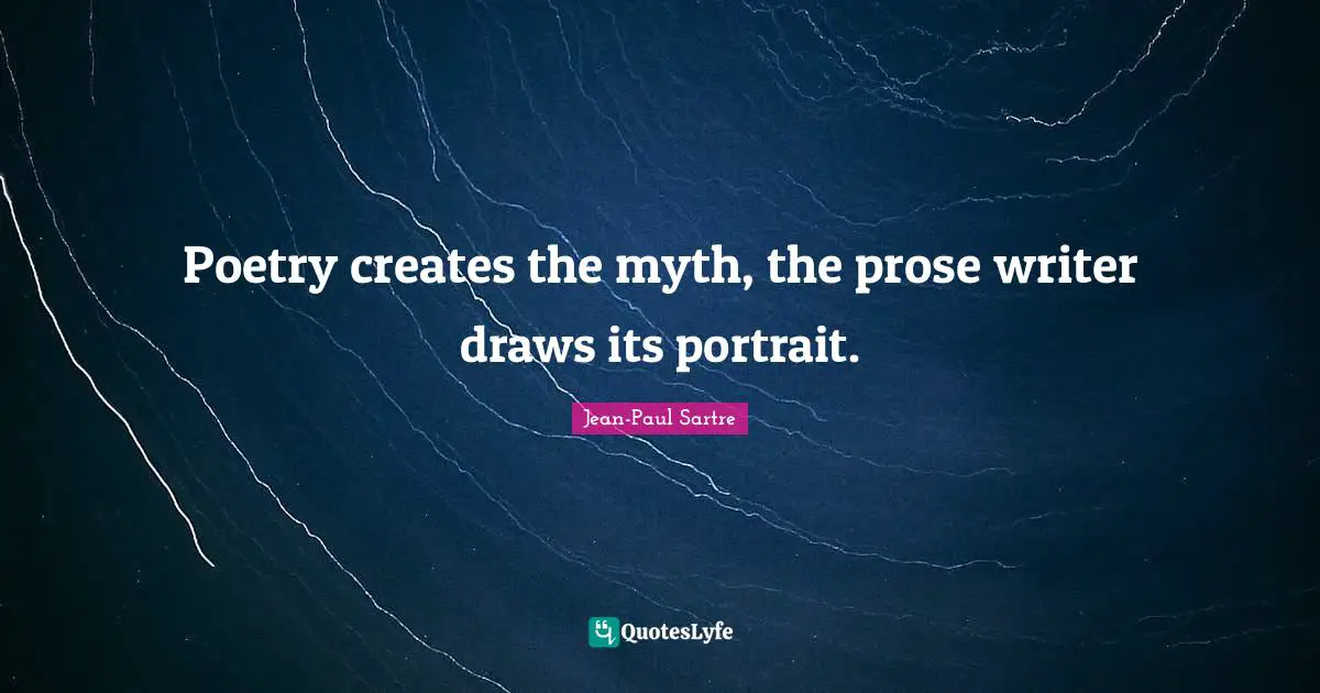Poetry creates the myth, the prose writer draws its portrait.