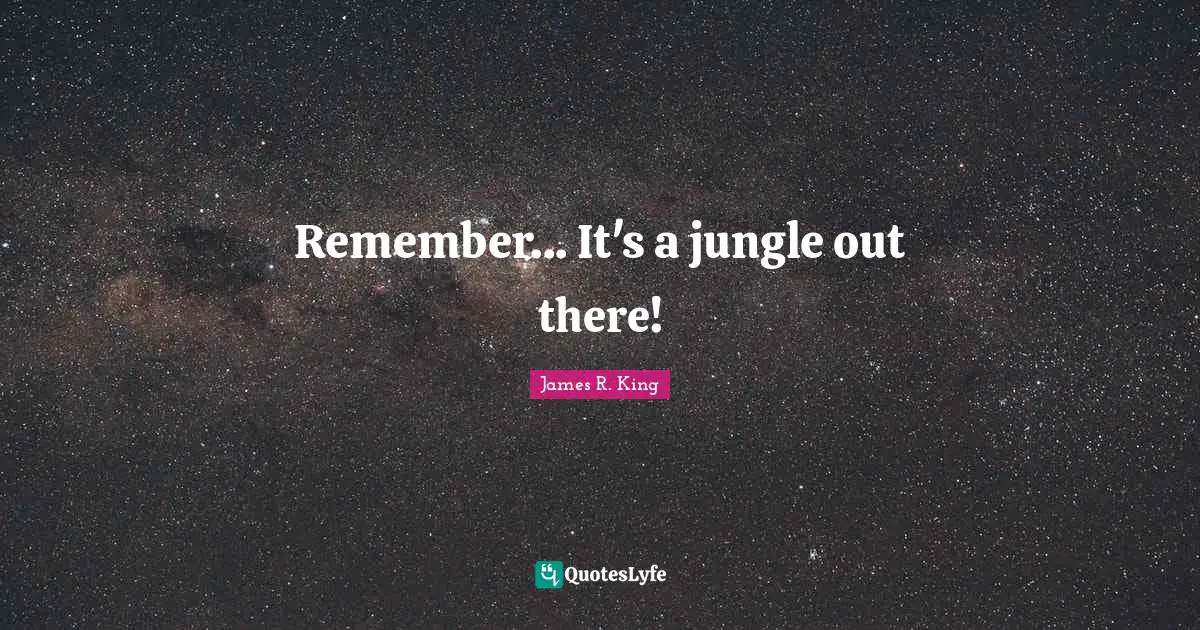 Remember... It's a jungle out there!