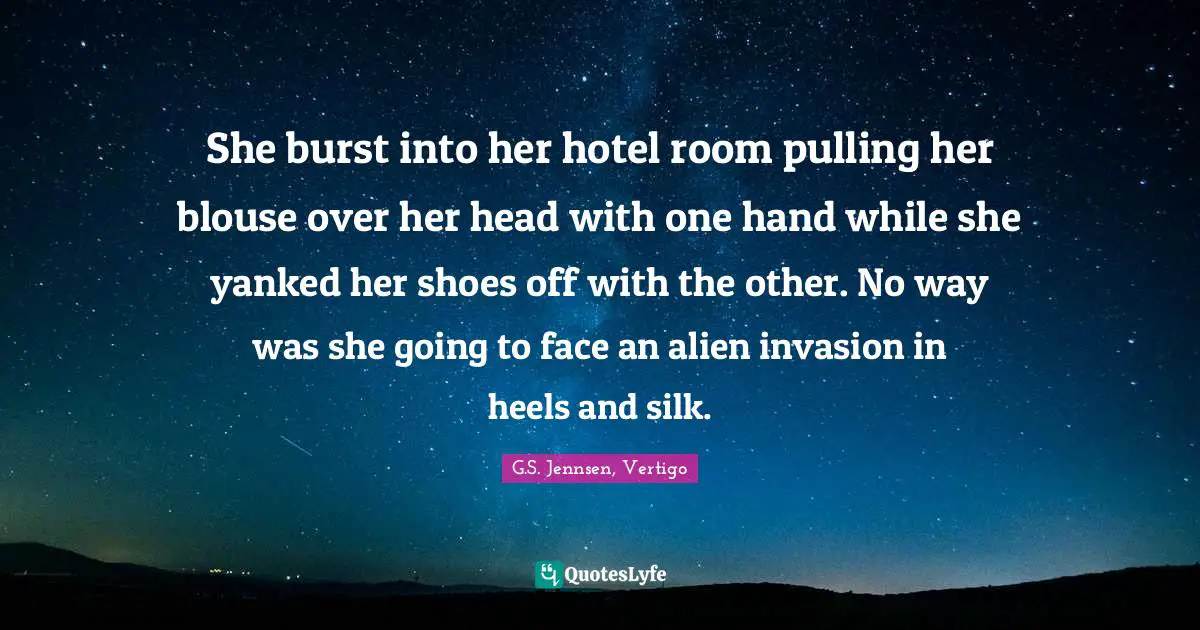 She burst into her hotel room pulling her blouse over her head with one hand while she yanked her shoes off with the other. No way was she going to face an alien invasion in heels and silk.