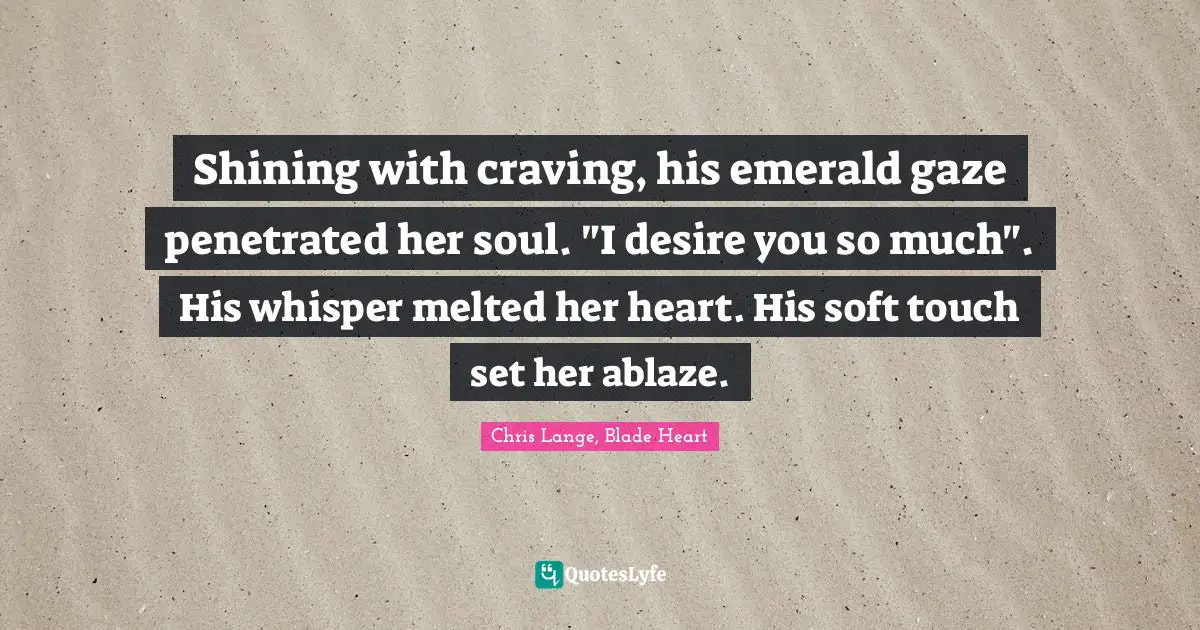 Shining with craving, his emerald gaze penetrated her soul. "I desire you so much". His whisper melted her heart. His soft touch set her ablaze.