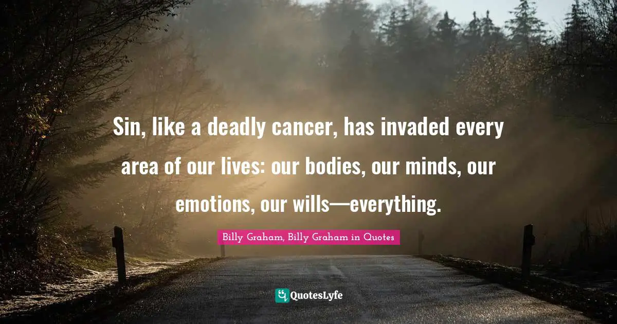 Sin, like a deadly cancer, has invaded every area of our lives: our bodies, our minds, our emotions, our wills—everything.