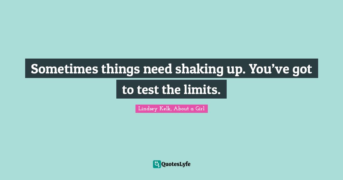 Impersonate Quotes: "Sometimes things need shaking up. You’ve got to test the limits."