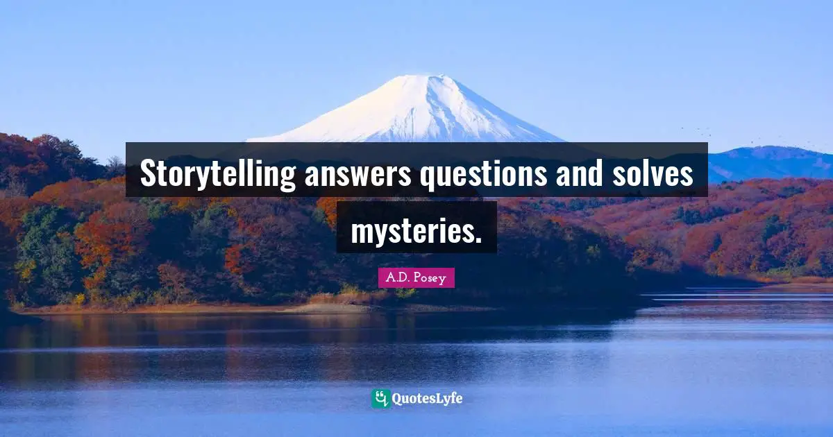 Storytelling answers questions and solves mysteries.