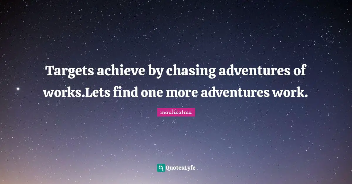 Targets achieve by chasing adventures of works.Lets find one more adventures work.