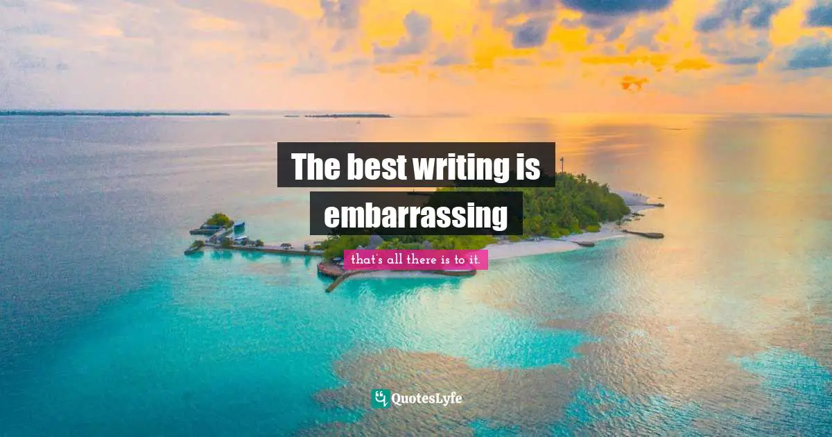 The best writing is embarrassing