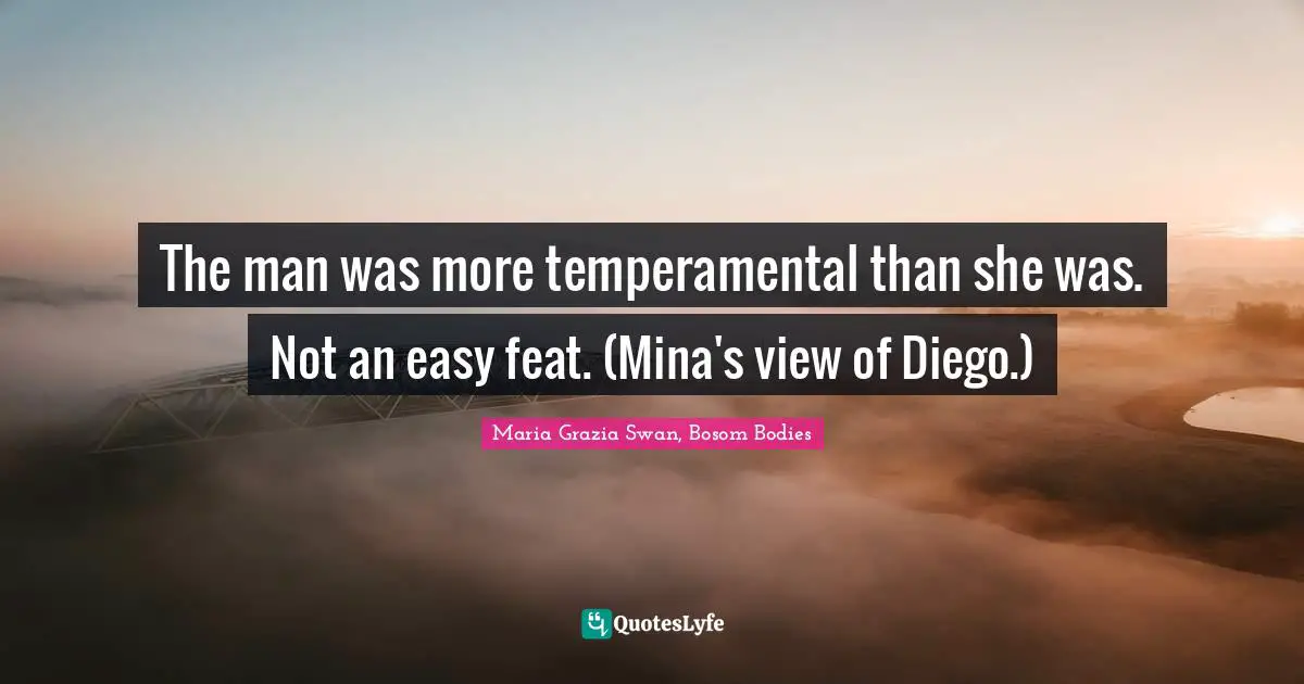 The man was more temperamental than she was. Not an easy feat. (Mina's view of Diego.)