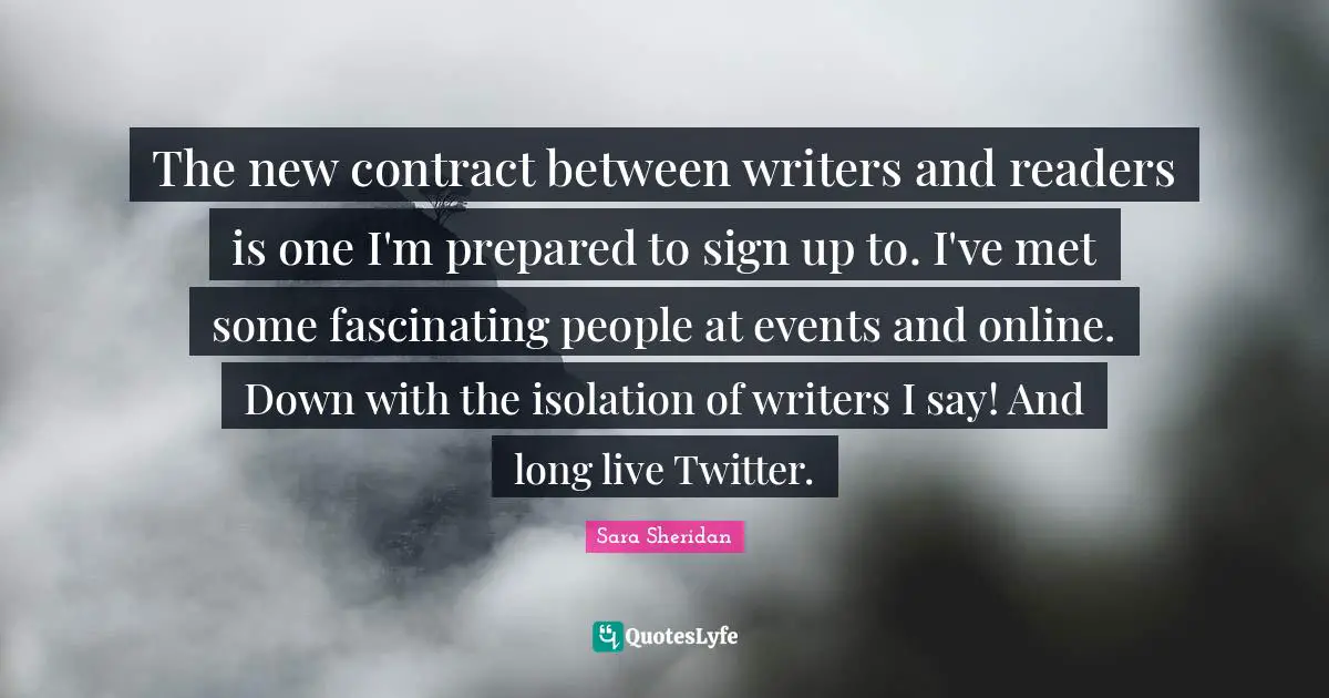 Readers Quotes: "The new contract between writers and readers is one I'm prepared to sign up to. I've met some fascinating people at events and online. Down with the isolation of writers I say! And long live Twitter."