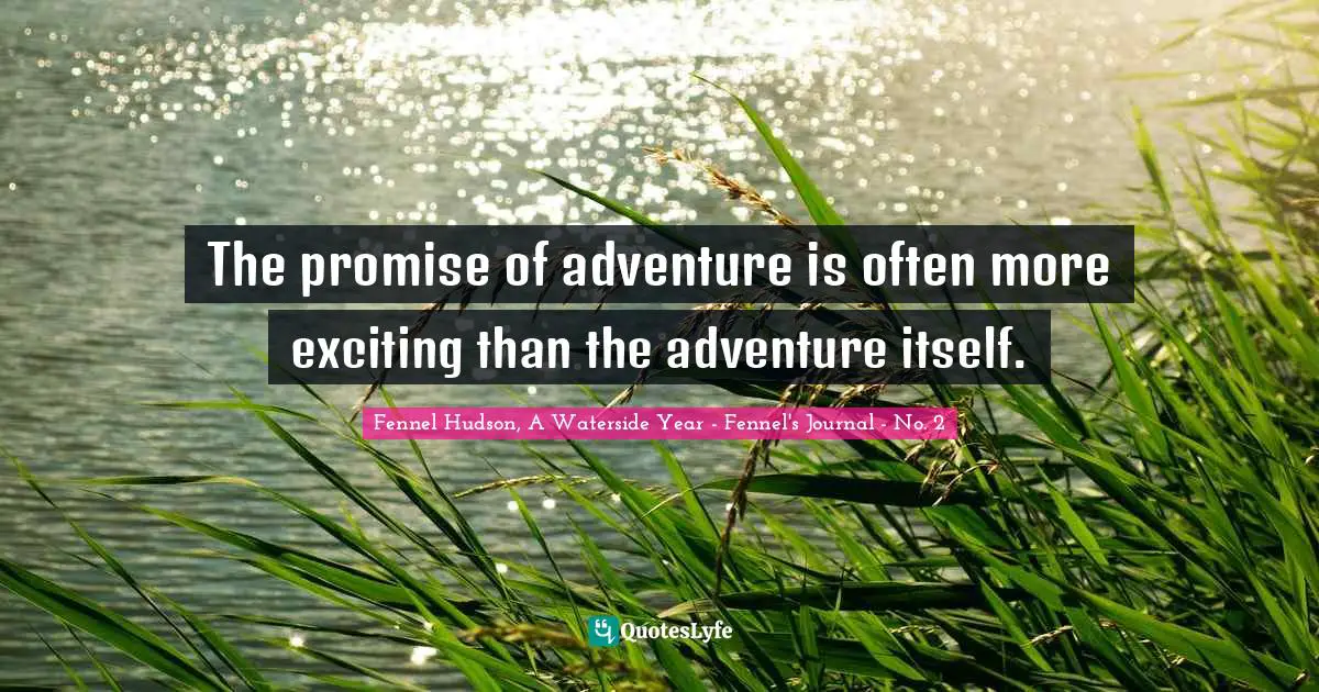 Fennel Hudson, A Waterside Year - Fennel's Journal - No. 2 Quotes: "The promise of adventure is often more exciting than the adventure itself."