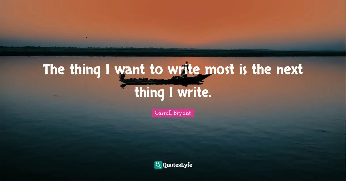 The thing I want to write most is the next thing I write.